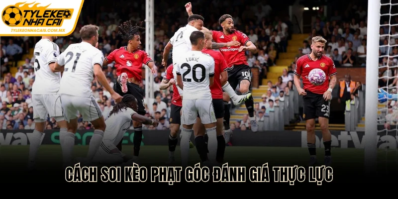 Cách soi kèo phạt góc đánh giá thực lực