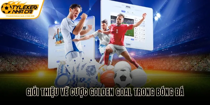 Giới thiệu về cược golden goal trong bóng đá