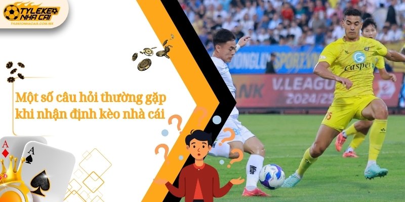 Một số câu hỏi thường gặp khi nhận định kèo nhà cái