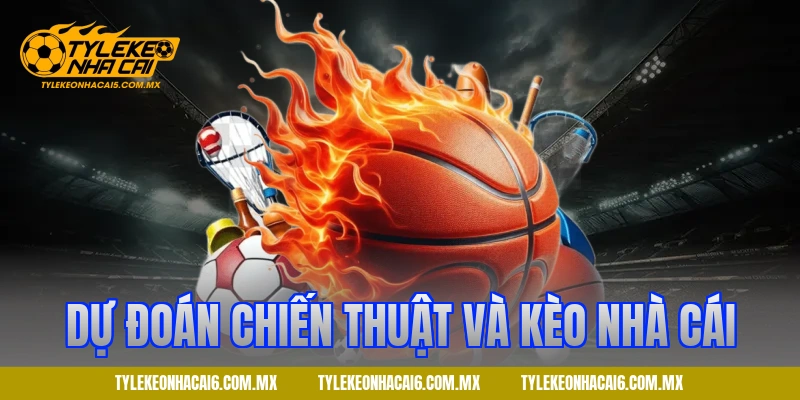 Dự đoán chiến thuật và kèo nhà cái