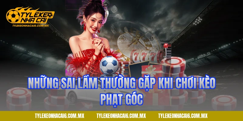 Những sai lầm thường gặp khi chơi kèo phạt góc